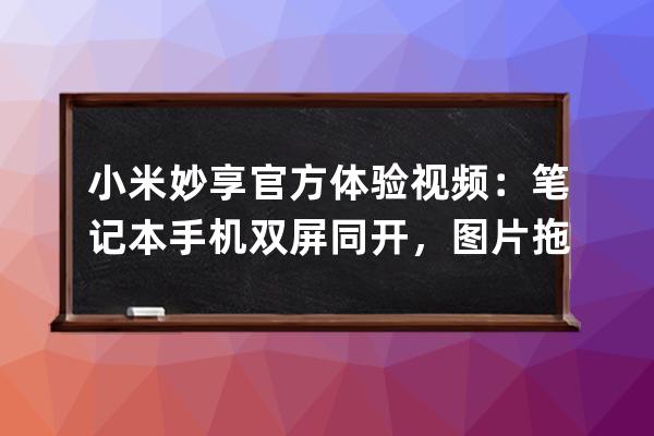 小米妙享官方体验视频：笔记本手机双屏同开，图片拖拽即可共享 