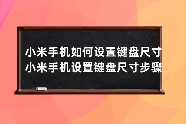 小米手机如何设置键盘尺寸?小米手机设置键盘尺寸步骤 