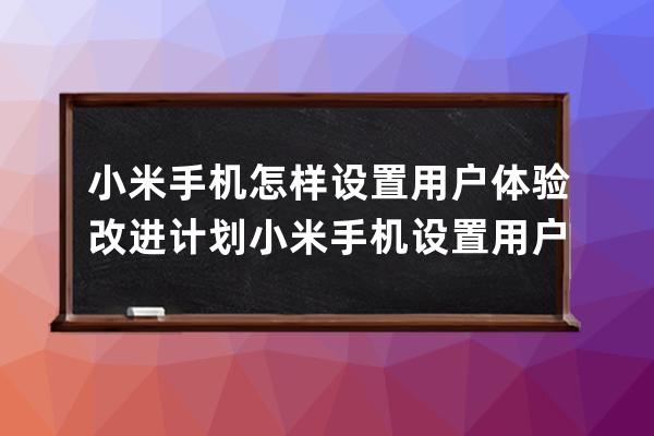 小米手机怎样设置用户体验改进计划?小米手机设置用户体验改进计划方法 