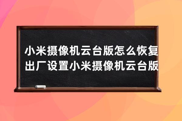 小米摄像机云台版怎么恢复出厂设置?小米摄像机云台版恢复出厂设置的方法 