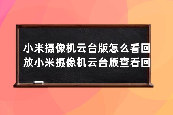 小米摄像机云台版怎么看回放?小米摄像机云台版查看回放的方法步骤 