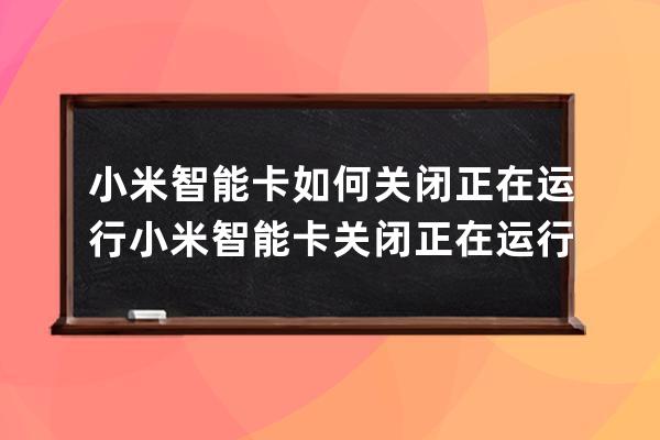 小米智能卡如何关闭正在运行?小米智能卡关闭正在运行步骤 