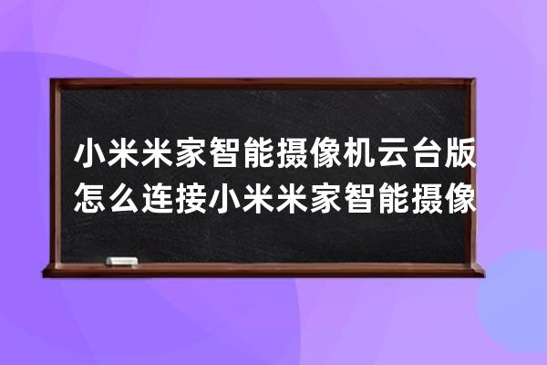 小米米家智能摄像机云台版怎么连接?小米米家智能摄像机云台版连接方法分享 