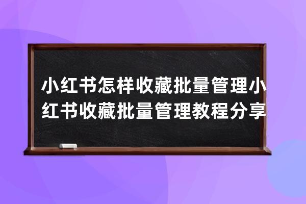 小红书怎样收藏批量管理小红书收藏批量管理教程分享 