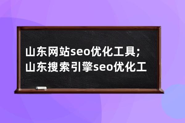 山东网站seo优化工具;山东搜索引擎seo优化工具