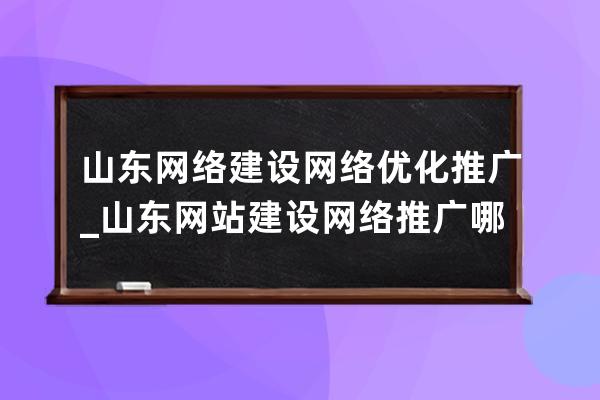 山东网络建设网络优化推广_山东网站建设网络推广哪家好