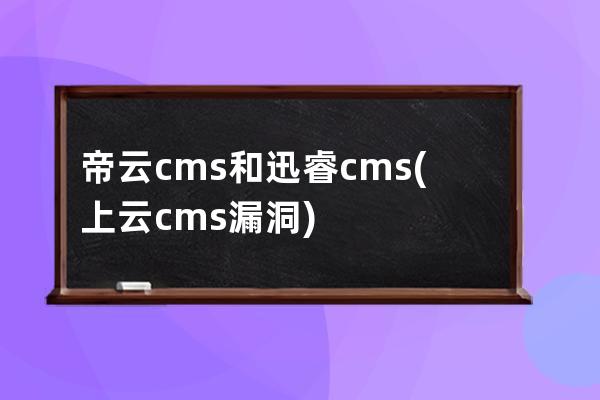 帝云cms 和迅睿cms(上云cms漏洞)