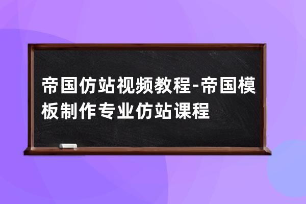 帝国仿站视频教程-帝国模板制作专业仿站课程