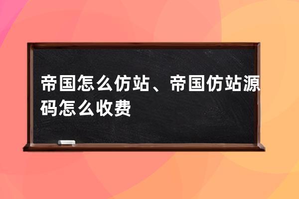 帝国怎么仿站、帝国仿站源码怎么收费