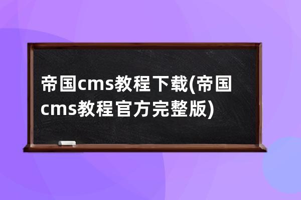 帝国cms教程下载(帝国cms教程官方完整版)