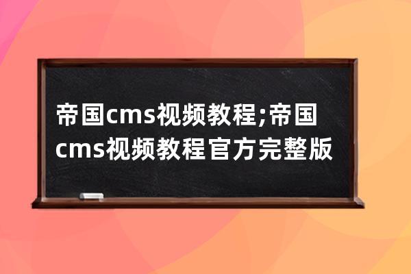 帝国cms视频教程;帝国cms视频教程官方完整版