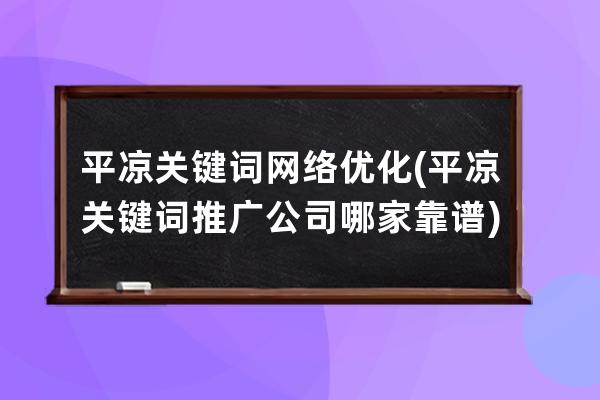 平凉关键词网络优化(平凉关键词推广公司哪家靠谱)