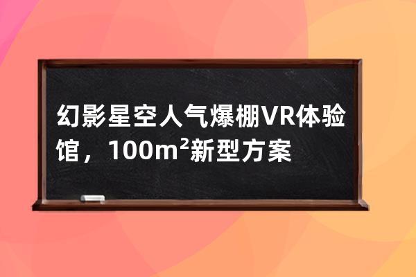 幻影星空人气爆棚VR体验馆，100m²新型方案 