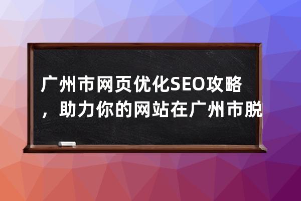 广州市网页优化SEO攻略，助力你的网站在广州市脱颖而出