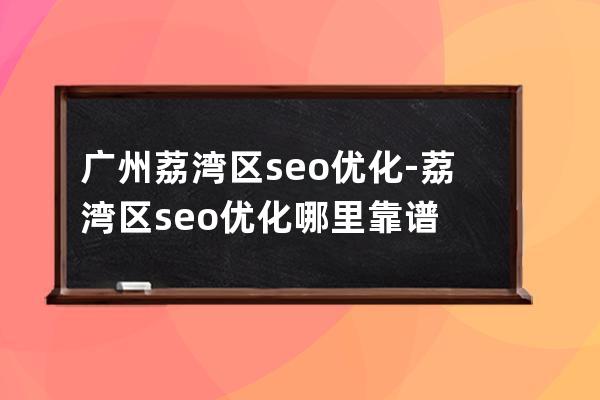 广州荔湾区seo优化-荔湾区seo优化哪里靠谱