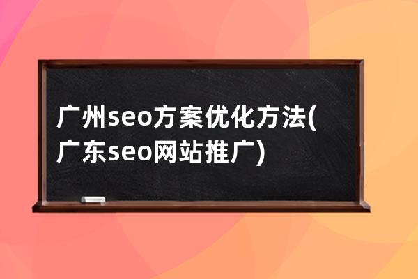 广州seo方案优化方法(广东seo网站推广)