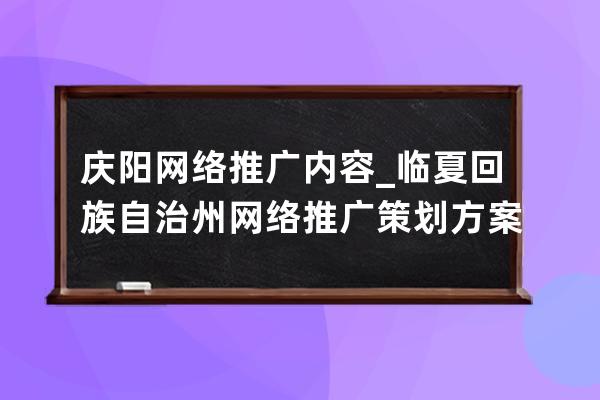 庆阳网络推广内容_临夏回族自治州网络推广策划方案