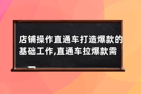 店铺操作直通车打造爆款的基础工作,直通车拉爆款需要多久？ 