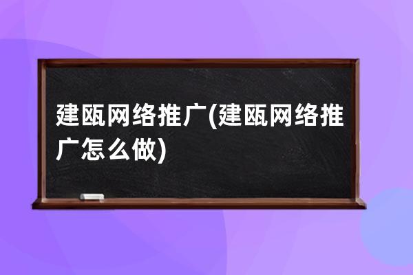 建瓯网络推广(建瓯网络推广怎么做)