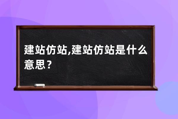 建站仿站,建站仿站是什么意思？