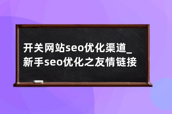 开关网站seo优化渠道_新手seo优化之友情链接优化