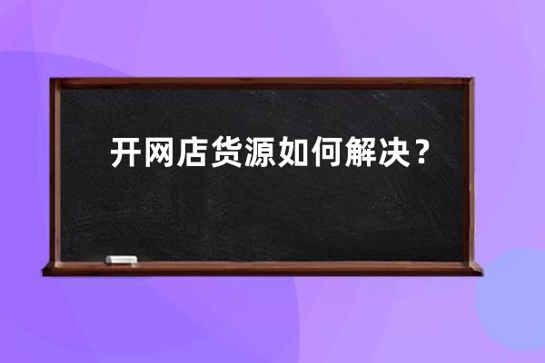 开网店货源如何解决？ 