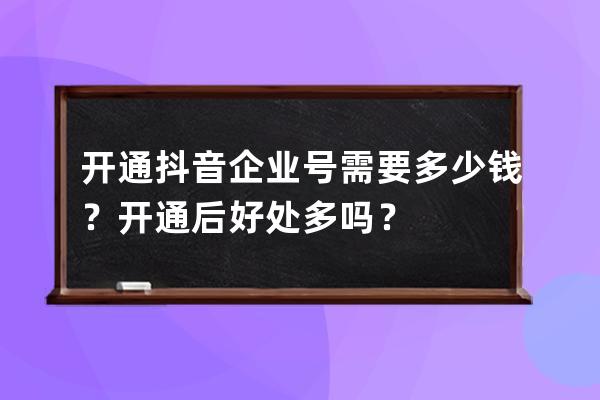 开通抖音企业号需要多少钱？开通后好处多吗？ 