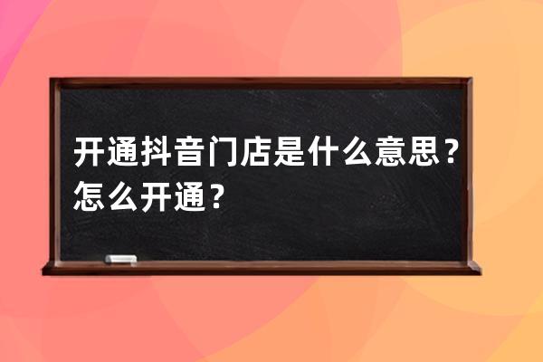 开通抖音门店是什么意思？怎么开通？ 