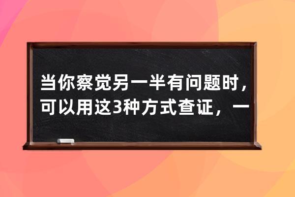 当你察觉另一半有问题时，可以用这3种方式查证，一抓一个准 