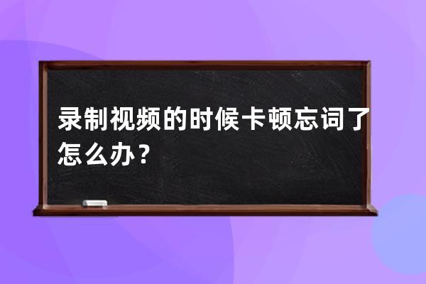 录制视频的时候卡顿忘词了怎么办？ 