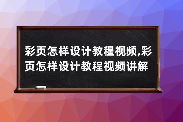 彩页怎样设计教程视频,彩页怎样设计教程视频讲解