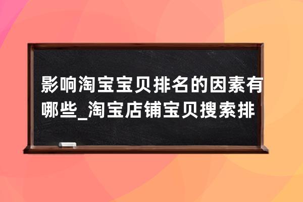 影响淘宝宝贝排名的因素有哪些_淘宝店铺宝贝搜索排名的影响因素有哪些 