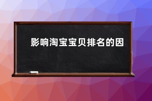 影响淘宝宝贝排名的因素有哪些_淘宝店铺宝贝搜索排名的影响因素有哪些 