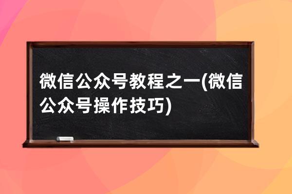 微信公众号教程之一(微信公众号操作技巧)