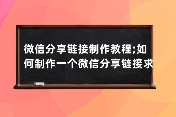 微信分享链接制作教程;如何制作一个微信分享链接求详细