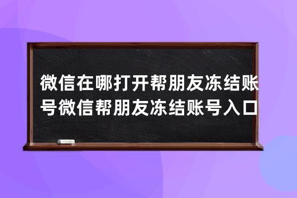 微信在哪打开帮朋友冻结账号?微信帮朋友冻结账号入口分享 