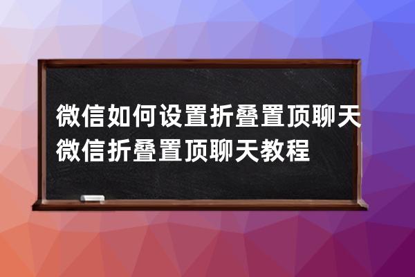 微信如何设置折叠置顶聊天?微信折叠置顶聊天教程 