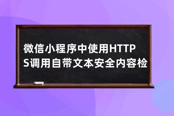 微信小程序中使用HTTPS调用自带文本安全内容检测接口 踩坑