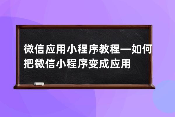 微信应用小程序教程—如何把微信小程序变成应用