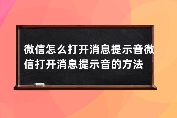 微信怎么打开消息提示音?微信打开消息提示音的方法 