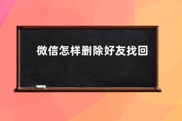 微信怎样删除好友?找回微信删除过的好友的方法 