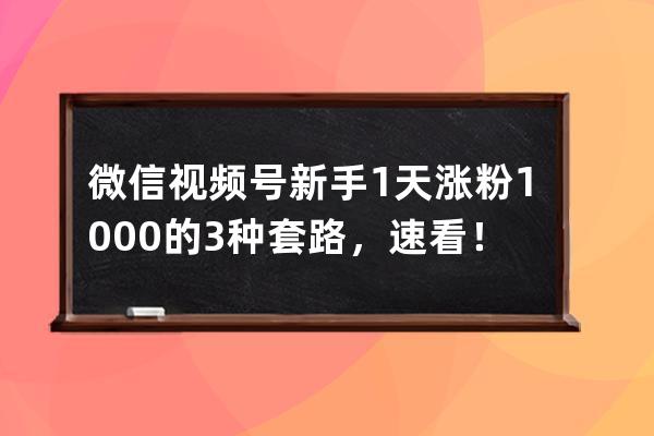 微信视频号新手1天涨粉1000的3种套路，速看！