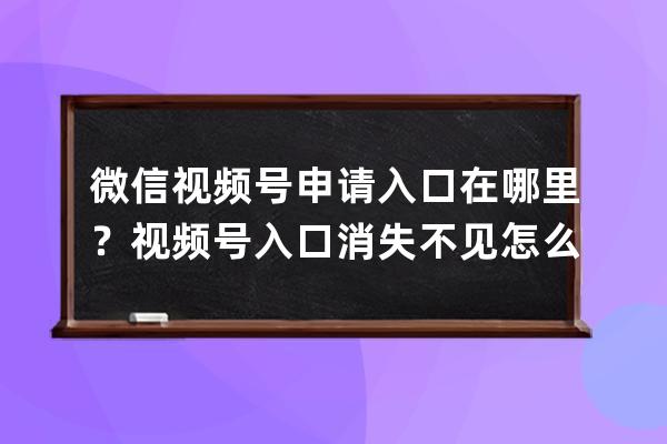 微信视频号申请入口在哪里？视频号入口消失不见怎么办？具体步骤戳这里！ 