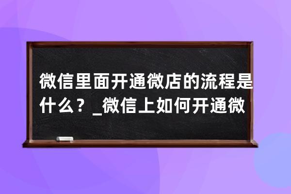 微信里面开通微店的流程是什么？_微信上如何开通微店 