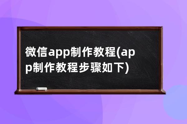 微信app制作教程(app制作教程步骤如下)