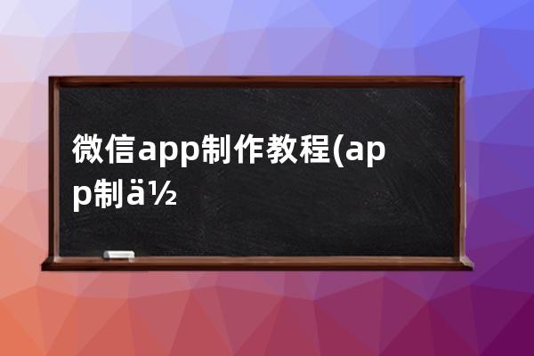 微信app制作教程(app制作教程步骤如下)