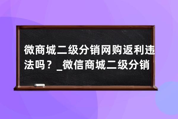 微商城二级分销网购返利违法吗？_微信商城二级分销是否合法性 