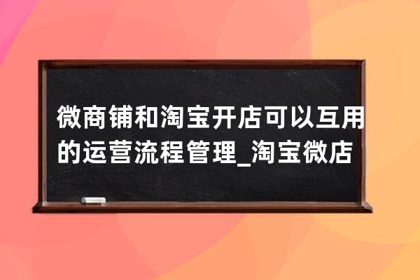 微商铺和淘宝开店可以互用的运营流程管理_淘宝微店怎么开 