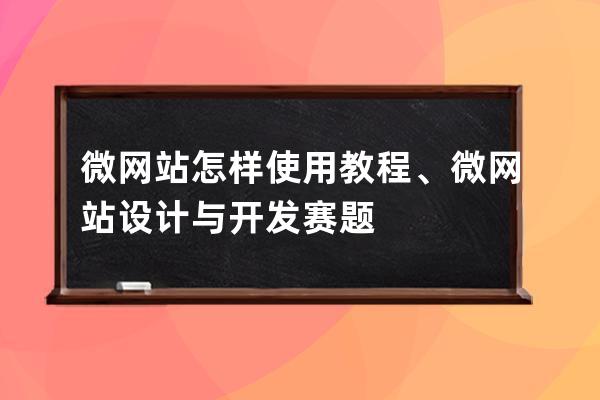 微网站怎样使用教程、微网站设计与开发赛题