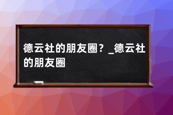 德云社的朋友圈？_德云社的朋友圈 